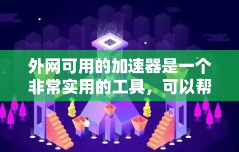 外网可用的加速器是一个非常实用的工具,可以帮助你将内网流量转移到外网,提升网络速度和效率。以下是几种常用的外网加速器推荐,供你参考 外网可用的加速器是一个非常实用的工具,可以帮助你将内网流量转移到外网,提升网络速度和效率。以下是几种常用的外网加速器推荐,供你参考