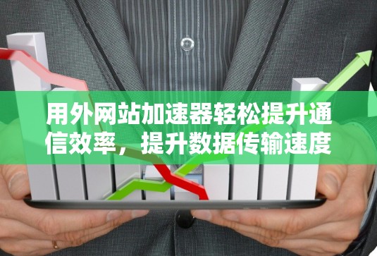 用外网站加速器轻松提升通信效率，提升数据传输速度