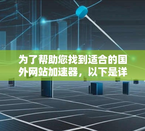 为了帮助您找到适合的国外网站加速器,以下是详细的比较和建议 为了帮助您找到适合的国外网站加速器,以下是详细的比较和建议