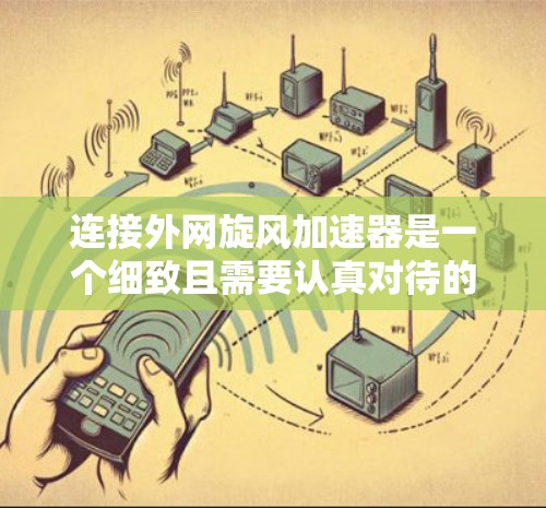 连接外网旋风加速器是一个细致且需要认真对待的过程，以下是详细的步骤指南