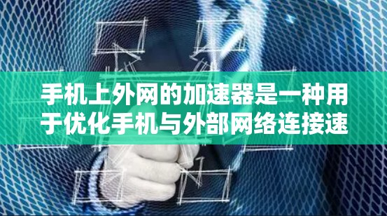 手机上外网的加速器是一种用于优化手机与外部网络连接速度的软件或工具。它通过配置和设置,帮助用户在使用外网时,提升数据传输的速率,减少延迟,从而提升使用体验。以下是一些关于如何使用外网加速器的实用信息 手机上外网的加速器是一种用于优化手机与外部网络连接速度的软件或工具。它通过配置和设置,帮助用户在使用外网时,提升数据传输的速率,减少延迟,从而提升使用体验。以下是一些关于如何使用外网加速器的实用信息