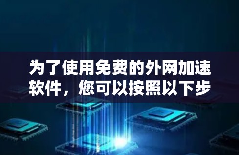 为了使用免费的外网加速软件，您可以按照以下步骤操作