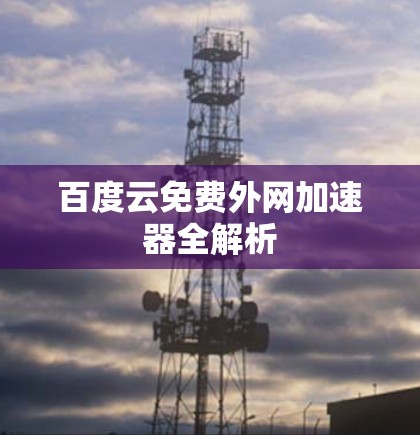 百度云免费外网加速器全解析