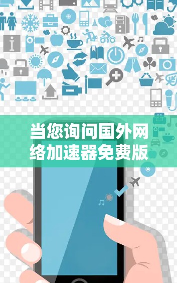 当您询问国外网络加速器免费版时，可能需要明确您指的是哪个地区的加速器。以下是一些常见的国外网络加速器及其特点