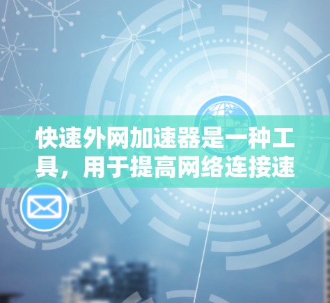 快速外网加速器是一种工具，用于提高网络连接速度，减少延迟。以下是几种常用的外网加速器推荐