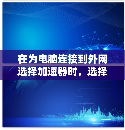 在为电脑连接到外网选择加速器时,选择合适的加速器取决于具体的网络需求和使用场景。以下是详细的步骤和建议 在为电脑连接到外网选择加速器时,选择合适的加速器取决于具体的网络需求和使用场景。以下是详细的步骤和建议