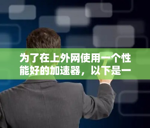 为了在上外网使用一个性能好的加速器，以下是一个综合考虑的因素和推荐选择