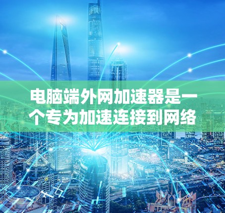 电脑端外网加速器是一个专为加速连接到网络上的数据流量而设计的软件工具。它通过多种功能来提升网络连接的效率和稳定性,帮助用户更好地利用网络资源。以下是端外网加速器的主要功能和使用方法 电脑端外网加速器是一个专为加速连接到网络上的数据流量而设计的软件工具。它通过多种功能来提升网络连接的效率和稳定性,帮助用户更好地利用网络资源。以下是端外网加速器的主要功能和使用方法