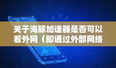 关于海豚加速器是否可以看外网(即通过外部网络连接到互联网)以下是详细的分析 关于海豚加速器是否可以看外网(即通过外部网络连接到互联网)以下是详细的分析