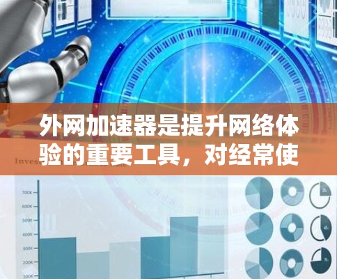 外网加速器是提升网络体验的重要工具，对经常使用Web的用户来说尤为重要。以下是一些推荐的外网加速器，供你选择和使用