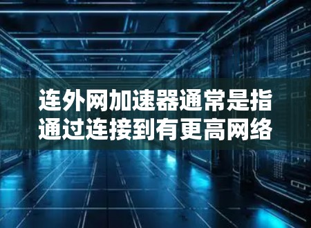 连外网加速器通常是指通过连接到有更高网络速度的外部网来加速网络连接工具。以下是一个基本的使用步骤,假设您已经连接到有更高网络速度的外网 连外网加速器通常是指通过连接到有更高网络速度的外部网来加速网络连接工具。以下是一个基本的使用步骤,假设您已经连接到有更高网络速度的外网