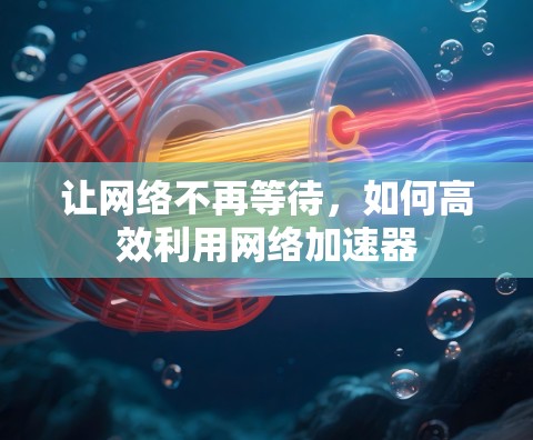 让网络不再等待，如何高效利用网络加速器