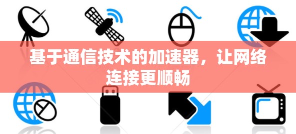 基于通信技术的加速器，让网络连接更顺畅