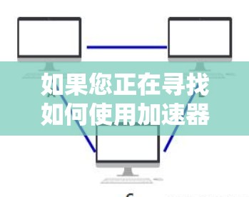如果您正在寻找如何使用加速器加速网站的方法，以下是一个详细的步骤指南，分为网页加速器和服务器加速器两种方法