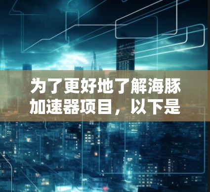 为了更好地了解海豚加速器项目,以下是一些步骤和建议 为了更好地了解海豚加速器项目,以下是一些步骤和建议