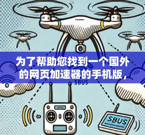 为了帮助您找到一个国外的网页加速器的手机版,以下是一些推荐和建议 为了帮助您找到一个国外的网页加速器的手机版,以下是一些推荐和建议