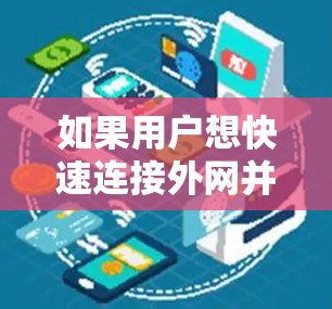 如果用户想快速连接外网并享受速度，可以尝试以下免费的网络加速器，但请注意这些加速器可能带有广告和限制