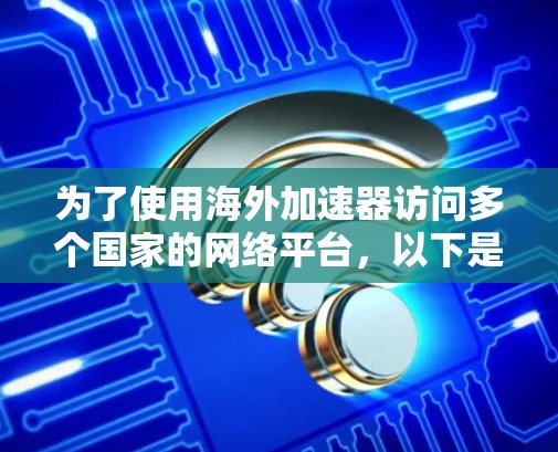 为了使用海外加速器访问多个国家的网络平台，以下是详细步骤