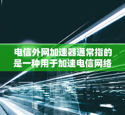 电信外网加速器通常指的是一种用于加速电信网络下载和上传数据的软件或工具。以下是关于如何使用加速器的一些关键信息 电信外网加速器通常指的是一种用于加速电信网络下载和上传数据的软件或工具。以下是关于如何使用加速器的一些关键信息