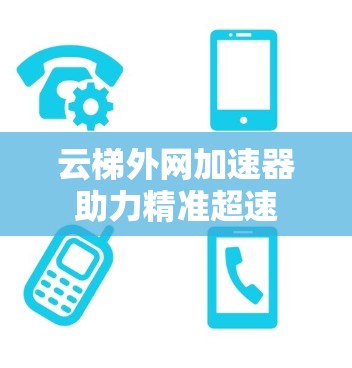 云梯外网加速器助力精准超速 云梯外网加速器助力精准超速