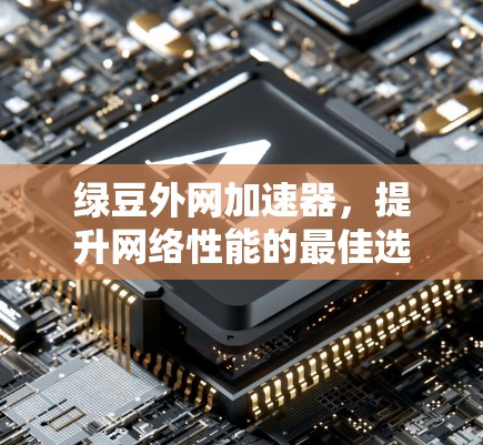 绿豆外网加速器，提升网络性能的最佳选择