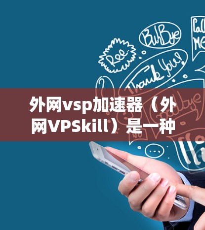 外网vsp加速器（外网VPSkill）是一种专门针对外网服务器或互联网设备的病毒杀毒软件，旨在帮助用户更快地连接到外部网络，并提供远程登录功能。以下是对外网vsp加速器的详细总结