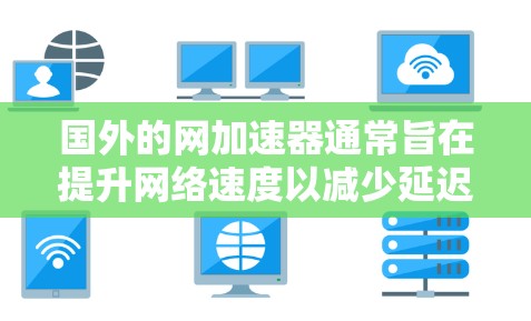 国外的网加速器通常旨在提升网络速度以减少延迟和错误。以下是一些常见的国外网加速器及其功能 国外的网加速器通常旨在提升网络速度以减少延迟和错误。以下是一些常见的国外网加速器及其功能