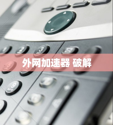 外网加速器 破解 外网加速器 破解