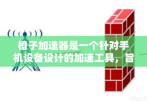橙子加速器是一个针对手机设备设计的加速工具，旨在提升手机性能和下载速度。它主要功能包括