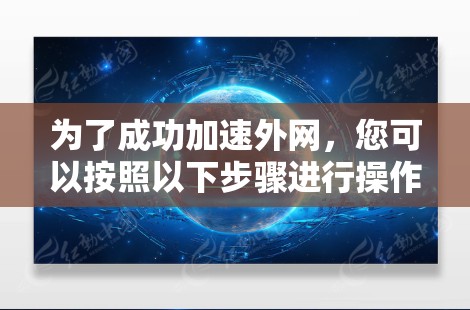 为了成功加速外网，您可以按照以下步骤进行操作