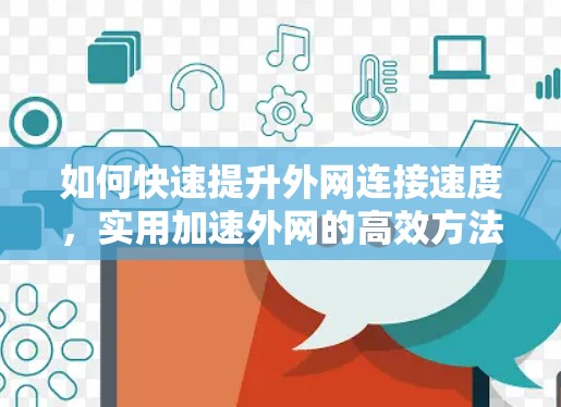 如何快速提升外网连接速度,实用加速外网的高效方法 如何快速提升外网连接速度,实用加速外网的高效方法