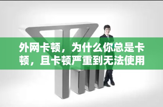 外网卡顿，为什么你总是卡顿，且卡顿严重到无法使用？