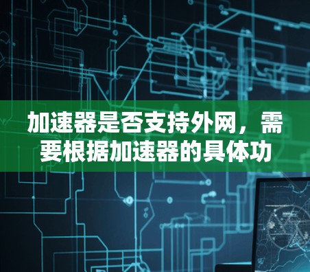 加速器是否支持外网，需要根据加速器的具体功能和设计来判断。以下是详细的分析和建议