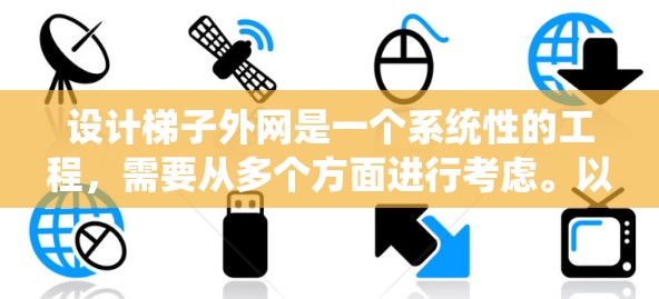 设计梯子外网是一个系统性的工程，需要从多个方面进行考虑。以下是详细的步骤指南
