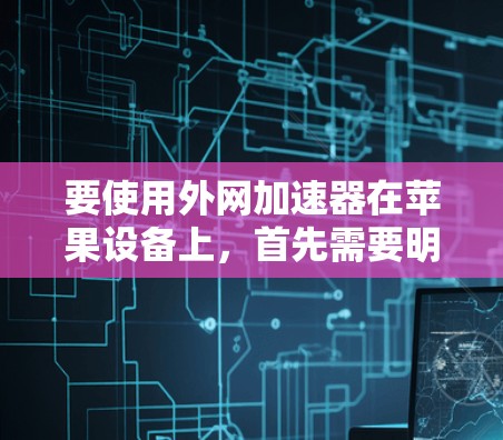 要使用外网加速器在苹果设备上,首先需要明确你的设备类型。对于非苹果设备(如iPhone、iPad)以下步骤可以指导 要使用外网加速器在苹果设备上,首先需要明确你的设备类型。对于非苹果设备(如iPhone、iPad)以下步骤可以指导