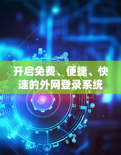 开启免费、便捷、快速的外网登录系统 开启免费、便捷、快速的外网登录系统