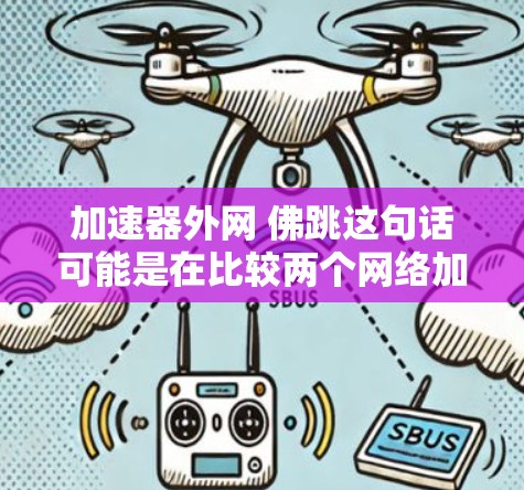 加速器外网 佛跳这句话可能是在比较两个网络加速平台,一个叫加速器,另一个叫佛跳。如果要比较这两个平台的话,通常需要了解以下几个方面 加速器外网 佛跳这句话可能是在比较两个网络加速平台,一个叫加速器,另一个叫佛跳。如果要比较这两个平台的话,通常需要了解以下几个方面
