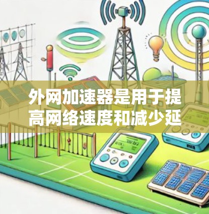 外网加速器是用于提高网络速度和减少延迟的工具，而破解外网加速器则是其破解版，提供更强大的功能。以下是破解外网加速器的步骤指南