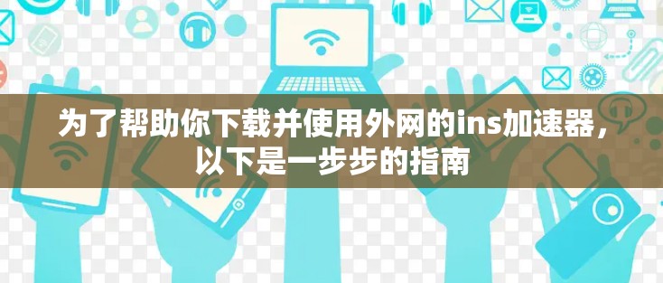为了帮助你下载并使用外网的ins加速器，以下是一步步的指南