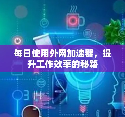 每日使用外网加速器，提升工作效率的秘籍