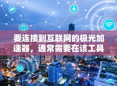 要连接到互联网的极光加速器，通常需要在该工具或应用中添加一个连接到互联网的接口。以下是一些常见的配置方法