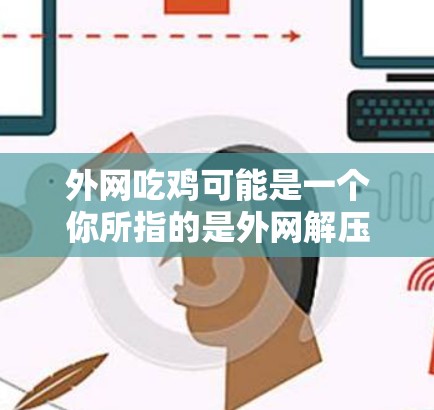 外网吃鸡可能是一个你所指的是外网解压或外网解压工具的名称，但加速器可能是一个误解，因为它通常指软件来加快解压过程，而不是加速器。如果您需要外网的解压工具，建议您使用安全可靠的外网解压软件，如