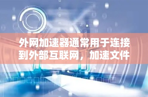 外网加速器通常用于连接到外部互联网，加速文件或资源的下载或上传。当出现外网连接被断开的问题时，可能的原因包括以下几点