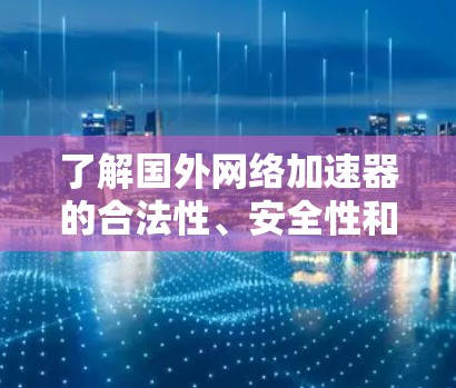 了解国外网络加速器的合法性、安全性和合规性是一个关键的步骤,以下是全面的总结 了解国外网络加速器的合法性、安全性和合规性是一个关键的步骤,以下是全面的总结