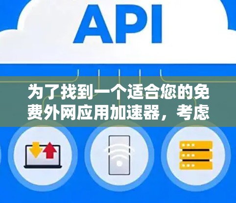 为了找到一个适合您的免费外网应用加速器，考虑以下步骤和推荐