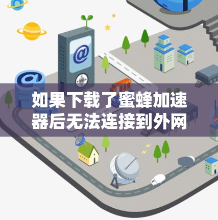 如果下载了蜜蜂加速器后无法连接到外网,可能有以下几种原因和解决方法 如果下载了蜜蜂加速器后无法连接到外网,可能有以下几种原因和解决方法