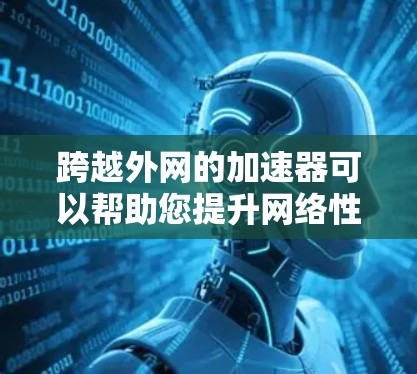 跨越外网的加速器可以帮助您提升网络性能,处理外网连接中的负载。以下是一些适合跨越外网的加速器推荐,涵盖功能、兼容性和使用便捷性 跨越外网的加速器可以帮助您提升网络性能,处理外网连接中的负载。以下是一些适合跨越外网的加速器推荐,涵盖功能、兼容性和使用便捷性