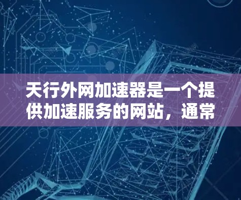 天行外网加速器是一个提供加速服务的网站,通常用于优化下载速度、解决网络延迟或减少网络请求。通过使用该加速器,用户可以将下载速度提升,减少等待时间,同时也可以通过调整设置来优化服务体验 天行外网加速器是一个提供加速服务的网站,通常用于优化下载速度、解决网络延迟或减少网络请求。通过使用该加速器,用户可以将下载速度提升,减少等待时间,同时也可以通过调整设置来优化服务体验