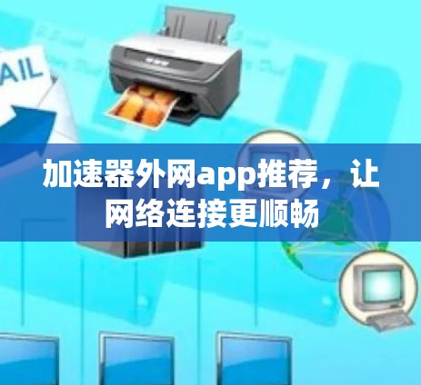 加速器外网app推荐,让网络连接更顺畅 加速器外网app推荐,让网络连接更顺畅