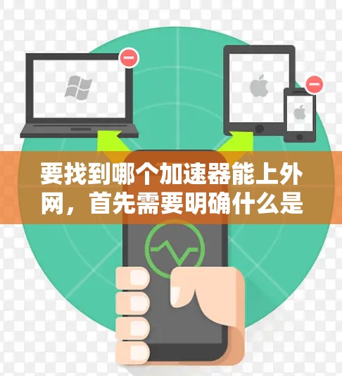 要找到哪个加速器能上外网,首先需要明确什么是加速器。加速器是一种软件,通常用于将文件或视频从内部设备传输到外部设备(如电脑、手机等)以下是一些常见的加速器及其适用场景 要找到哪个加速器能上外网,首先需要明确什么是加速器。加速器是一种软件,通常用于将文件或视频从内部设备传输到外部设备(如电脑、手机等)以下是一些常见的加速器及其适用场景